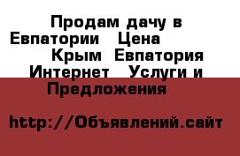 Продам дачу в Евпатории › Цена ­ 1 000 000 - Крым, Евпатория Интернет » Услуги и Предложения   